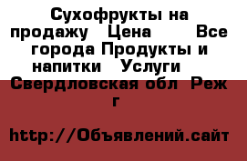 Сухофрукты на продажу › Цена ­ 1 - Все города Продукты и напитки » Услуги   . Свердловская обл.,Реж г.